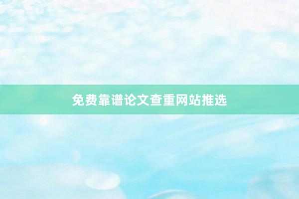 免费靠谱论文查重网站推选