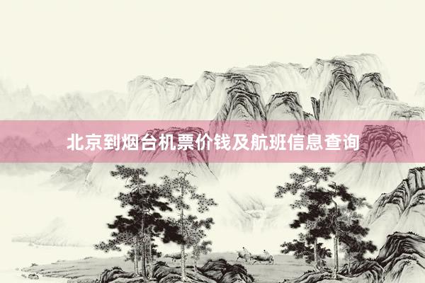 北京到烟台机票价钱及航班信息查询